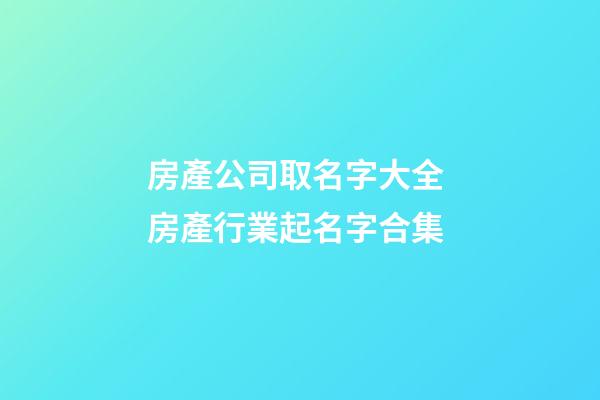 房產公司取名字大全 房產行業起名字合集-第1張-公司起名-玄機派